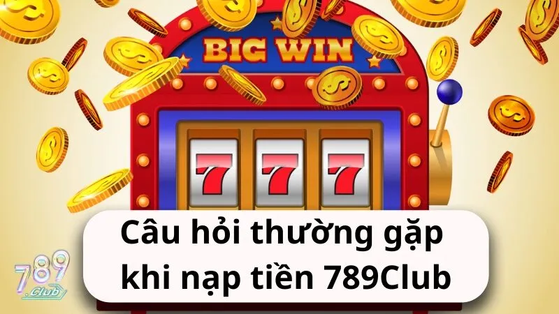 cau hoi thuong gap khi nap tien 789club Câu hỏi thường gặp khi nạp tiền 789Club