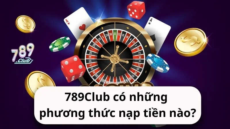 nha cai 789club co nhung phuong thuc nap tien nao Nhà cái 789Club có những phương thức nạp tiền nào?